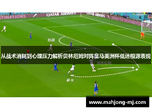 从战术消耗到心理压力解析贝林厄姆对阵皇马美洲杯低迷根源表现