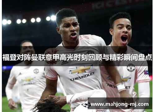 福登对阵曼联意甲高光时刻回顾与精彩瞬间盘点