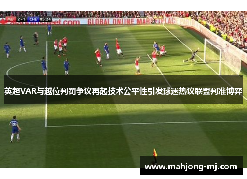 英超VAR与越位判罚争议再起技术公平性引发球迷热议联盟判准博弈