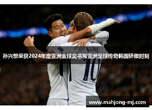孙兴慜荣获2024年度亚洲金球奖书写亚洲足球传奇韩国骄傲时刻