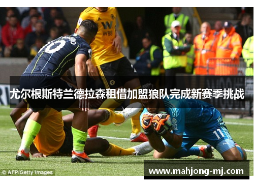 尤尔根斯特兰德拉森租借加盟狼队完成新赛季挑战