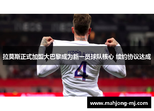 拉莫斯正式加盟大巴黎成为新一员球队核心 续约协议达成