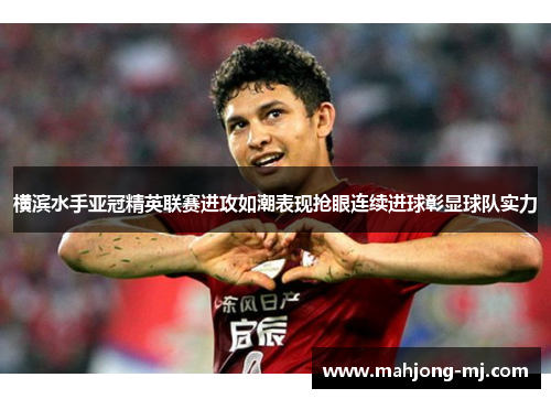 横滨水手亚冠精英联赛进攻如潮表现抢眼连续进球彰显球队实力 横滨水手亚冠精英联赛进攻如潮表现抢眼连续进球彰显球队实力