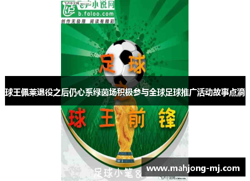 球王佩莱退役之后仍心系绿茵场积极参与全球足球推广活动故事点滴