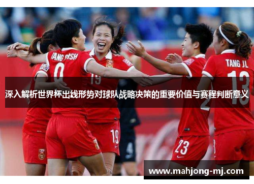 深入解析世界杯出线形势对球队战略决策的重要价值与赛程判断意义