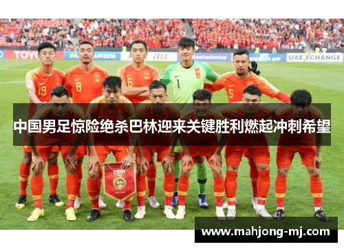 中国男足惊险绝杀巴林迎来关键胜利燃起冲刺希望